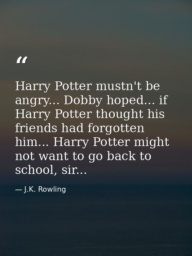 Harry Potter mustn't be angry... Dobby hoped... if Harry Potter thought his friends had forgotten him... Harry Potter mi — J.K. Rowling