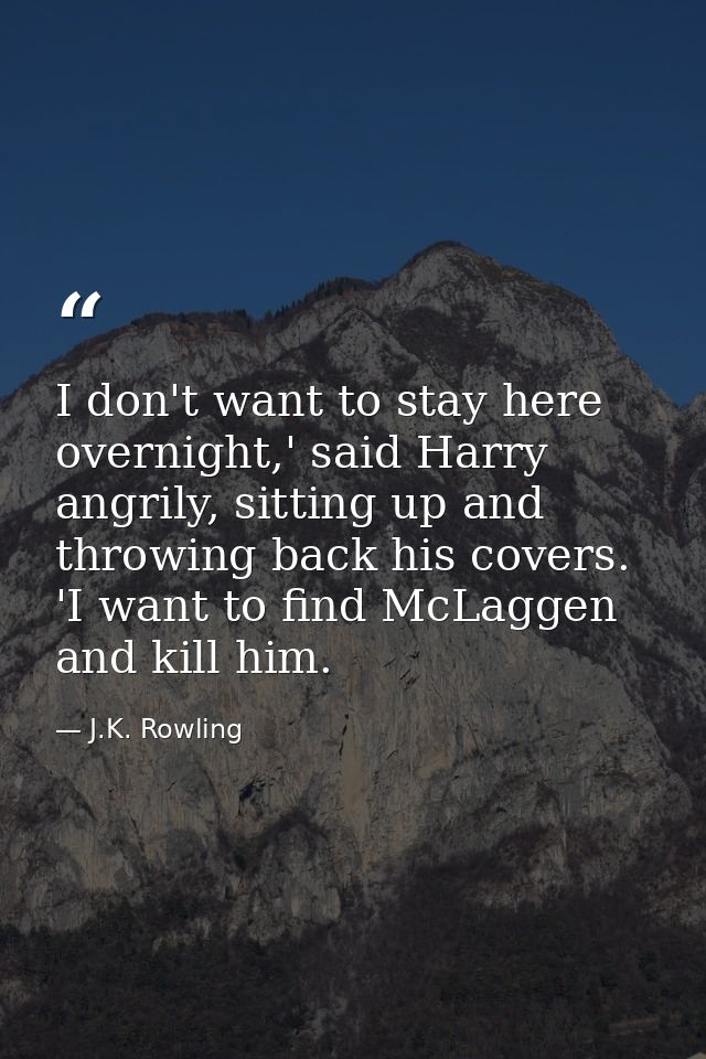 I don't want to stay here overnight,' said Harry angrily, sitting up and throwing back his covers. 'I want to find McLag — J.K. Rowling