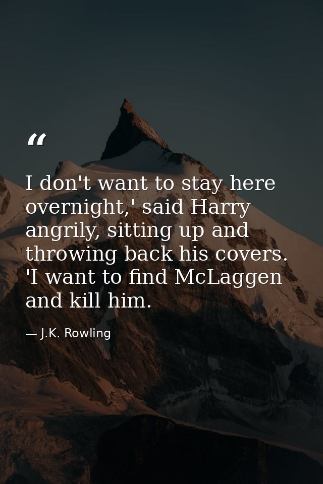 I don't want to stay here overnight,' said Harry angrily, sitting up and throwing back his covers. 'I want to find McLag — J.K. Rowling