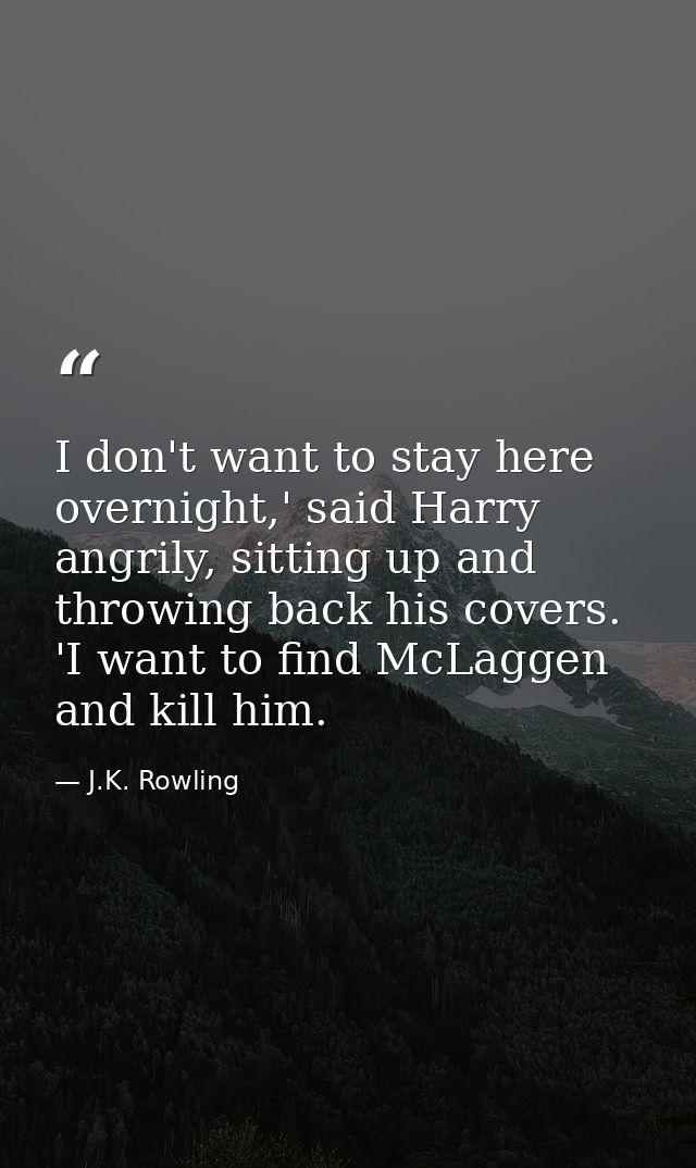 I don't want to stay here overnight,' said Harry angrily, sitting up and throwing back his covers. 'I want to find McLag — J.K. Rowling