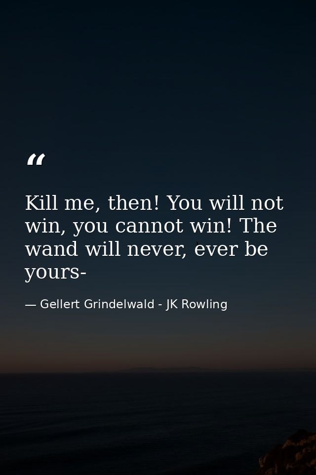 Kill me, then! You will not win, you cannot win! The wand will never, ever be yours- — Gellert Grindelwald - JK Rowling