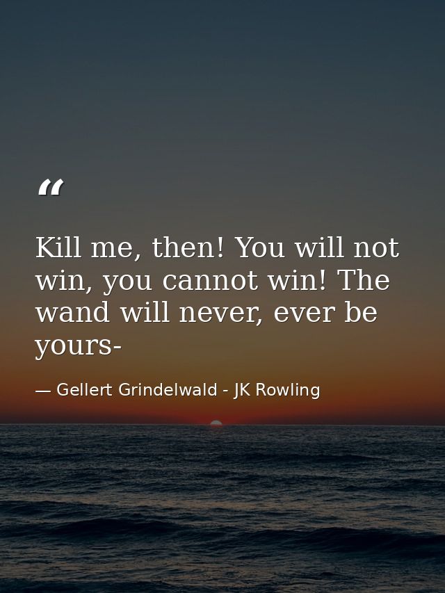 Kill me, then! You will not win, you cannot win! The wand will never, ever be yours- — Gellert Grindelwald - JK Rowling