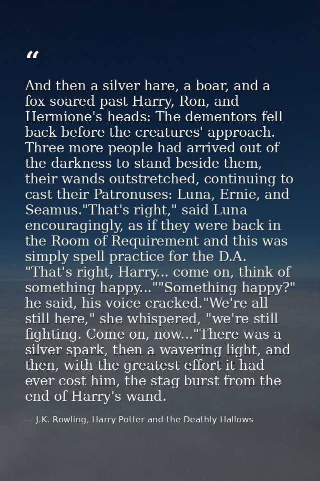 And then a silver hare, a boar, and a fox soared past Harry, Ron, and Hermione's heads: The dementors fell back before t — J.K. Rowling, Harry Potter and the Deathly Hallows