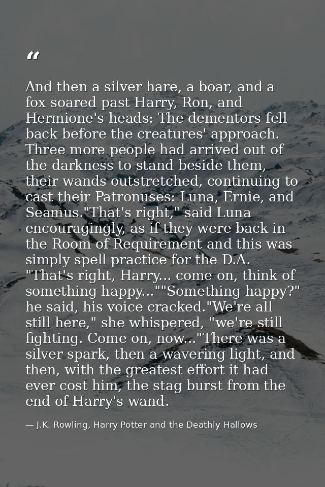 And then a silver hare, a boar, and a fox soared past Harry, Ron, and Hermione's heads: The dementors fell back before t — J.K. Rowling, Harry Potter and the Deathly Hallows