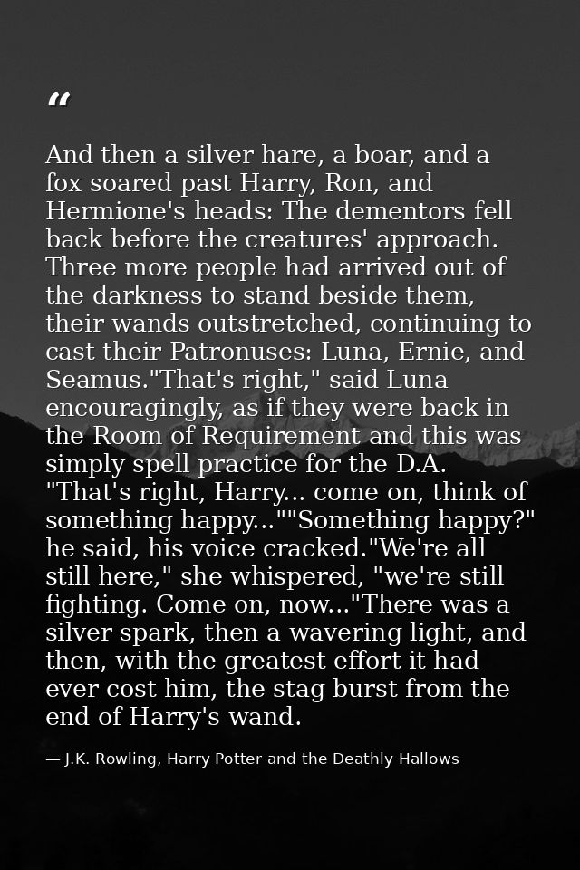 And then a silver hare, a boar, and a fox soared past Harry, Ron, and Hermione's heads: The dementors fell back before t — J.K. Rowling, Harry Potter and the Deathly Hallows