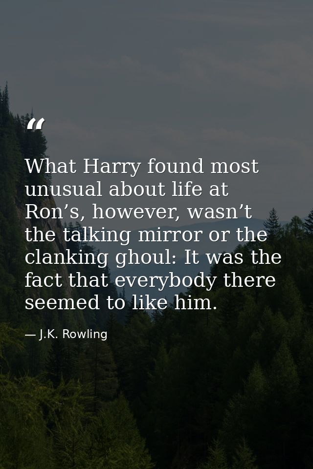 What Harry found most unusual about life at Ron’s, however, wasn’t the talking mirror or the clanking ghoul: It was the  — J.K. Rowling