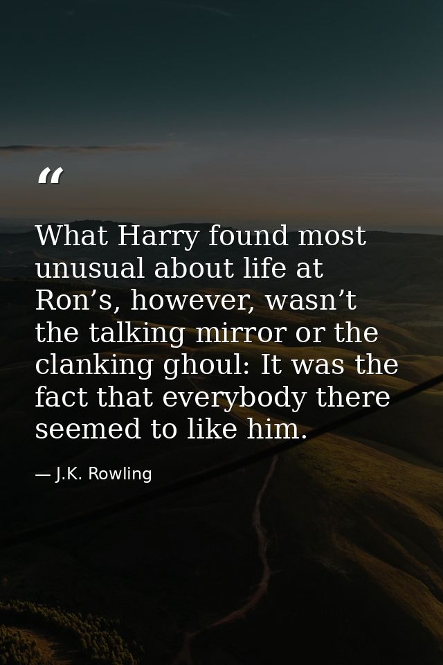 What Harry found most unusual about life at Ron’s, however, wasn’t the talking mirror or the clanking ghoul: It was the  — J.K. Rowling