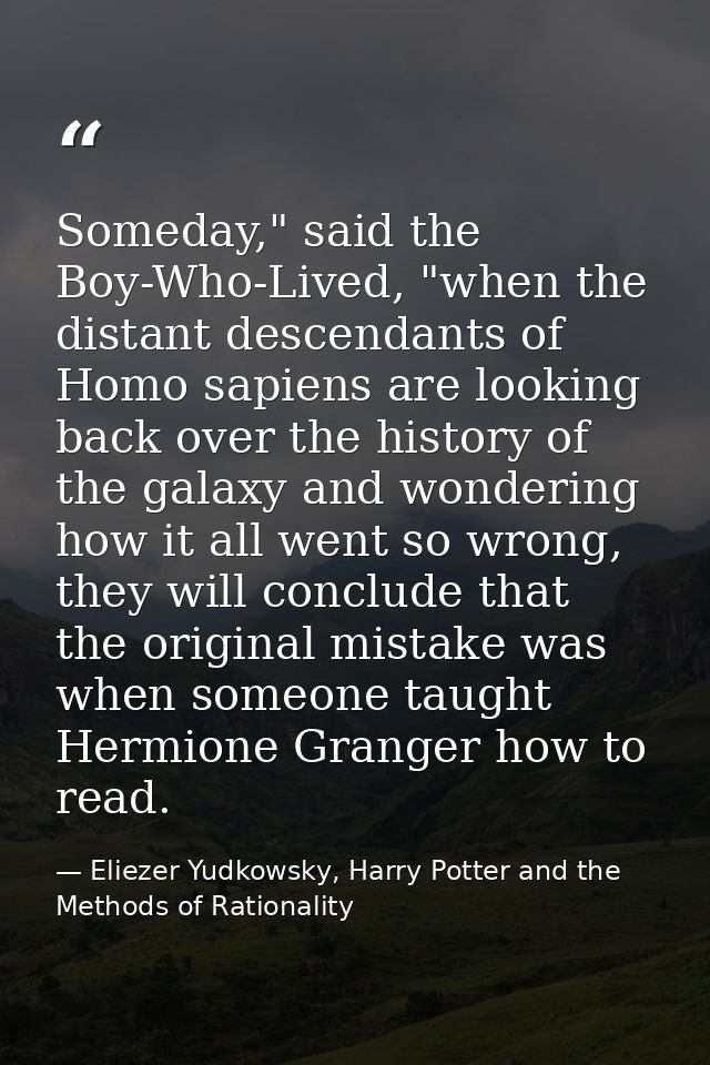 Someday," said the Boy-Who-Lived, "when the distant descendants of Homo sapiens are looking back over the history of the — Eliezer Yudkowsky, Harry Potter and the Methods of Rationality