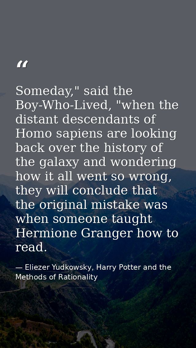 Someday," said the Boy-Who-Lived, "when the distant descendants of Homo sapiens are looking back over the history of the — Eliezer Yudkowsky, Harry Potter and the Methods of Rationality