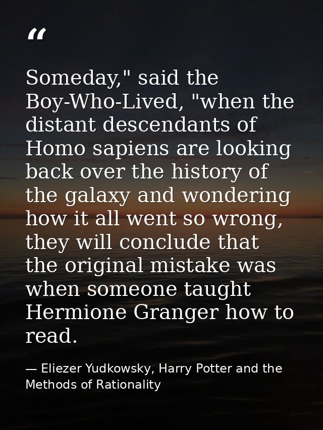 Someday," said the Boy-Who-Lived, "when the distant descendants of Homo sapiens are looking back over the history of the — Eliezer Yudkowsky, Harry Potter and the Methods of Rationality