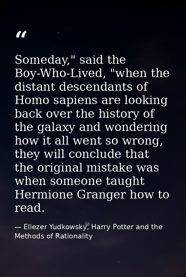 Someday," said the Boy-Who-Lived, "when the distant descendants of Homo sapiens are looking back over the history of the — Eliezer Yudkowsky, Harry Potter and the Methods of Rationality