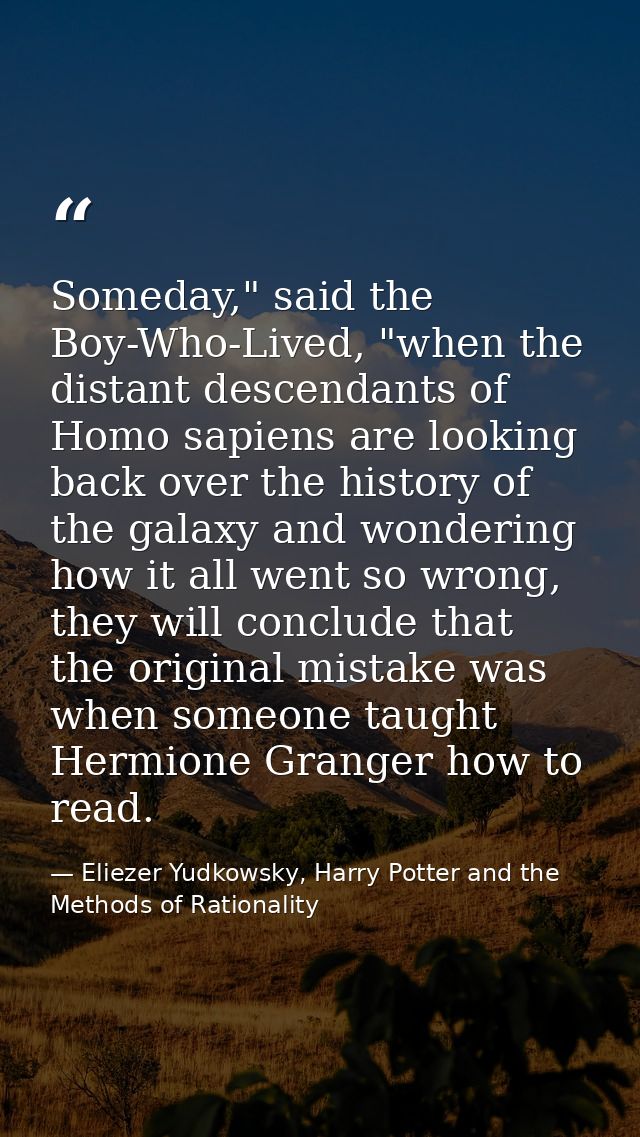 Someday," said the Boy-Who-Lived, "when the distant descendants of Homo sapiens are looking back over the history of the — Eliezer Yudkowsky, Harry Potter and the Methods of Rationality