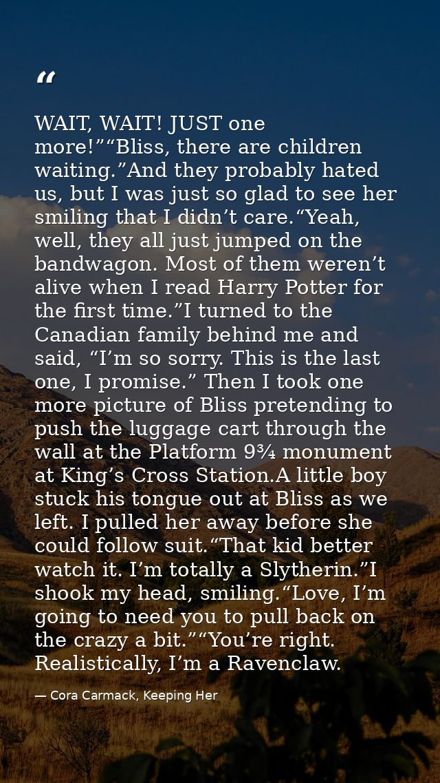 WAIT, WAIT! JUST one more!”“Bliss, there are children waiting.”And they probably hated us, but I was just so glad to see — Cora Carmack, Keeping Her