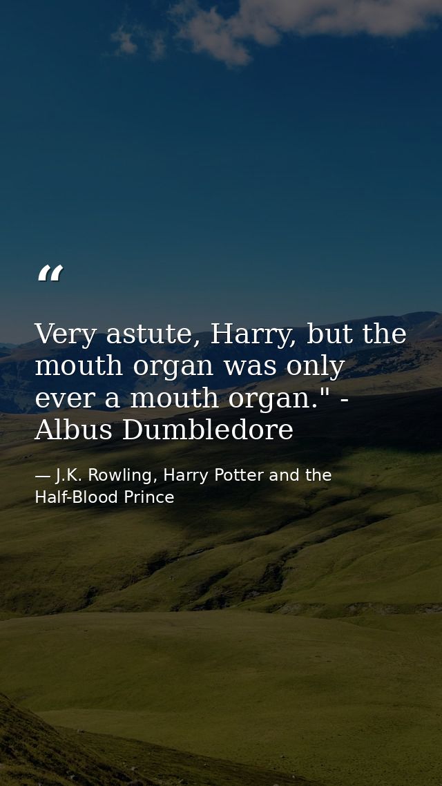 Very astute, Harry, but the mouth organ was only ever a mouth organ." - Albus Dumbledore — J.K. Rowling, Harry Potter and the Half-Blood Prince