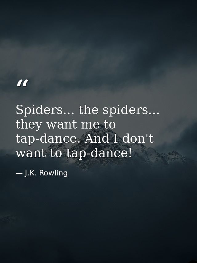 Spiders... the spiders... they want me to tap-dance. And I don't want to tap-dance! — J.K. Rowling