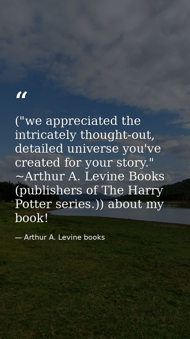 ("we appreciated the intricately thought-out, detailed universe you've created for your story." ~Arthur A. Levine Books  — Arthur A. Levine books