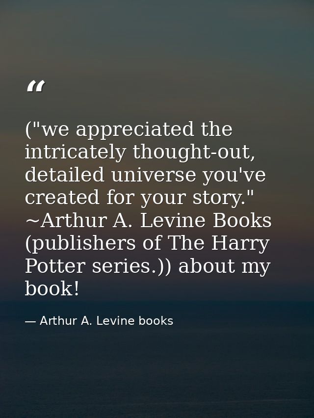("we appreciated the intricately thought-out, detailed universe you've created for your story." ~Arthur A. Levine Books  — Arthur A. Levine books