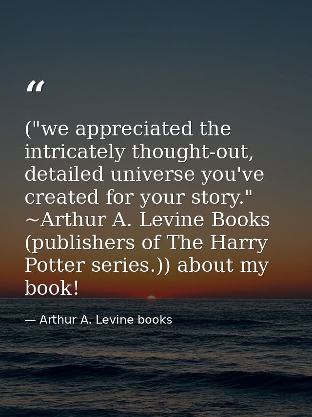 ("we appreciated the intricately thought-out, detailed universe you've created for your story." ~Arthur A. Levine Books  — Arthur A. Levine books