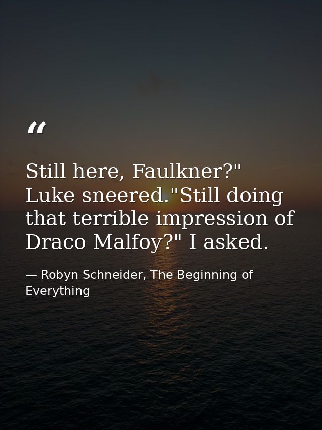 Still here, Faulkner?" Luke sneered."Still doing that terrible impression of Draco Malfoy?" I asked. — Robyn Schneider, The Beginning of Everything