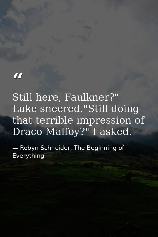Still here, Faulkner?" Luke sneered."Still doing that terrible impression of Draco Malfoy?" I asked. — Robyn Schneider, The Beginning of Everything