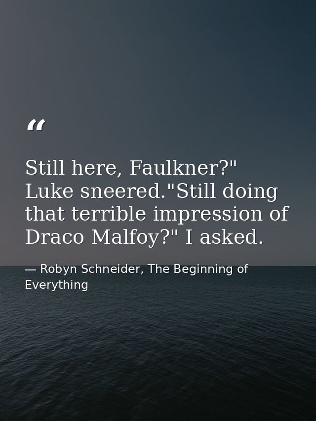 Still here, Faulkner?" Luke sneered."Still doing that terrible impression of Draco Malfoy?" I asked. — Robyn Schneider, The Beginning of Everything