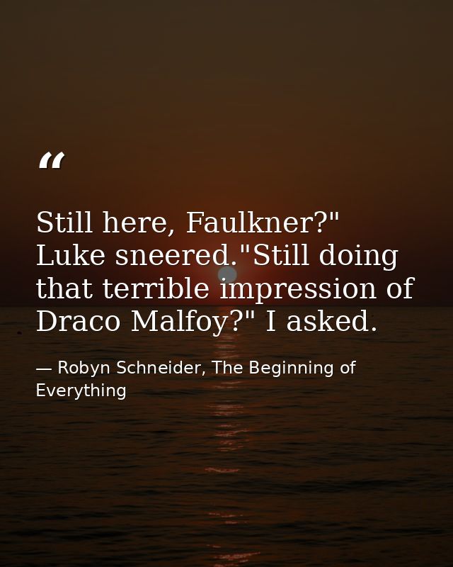Still here, Faulkner?" Luke sneered."Still doing that terrible impression of Draco Malfoy?" I asked. — Robyn Schneider, The Beginning of Everything