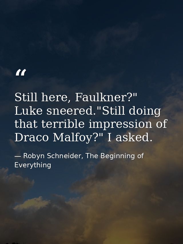 Still here, Faulkner?" Luke sneered."Still doing that terrible impression of Draco Malfoy?" I asked. — Robyn Schneider, The Beginning of Everything