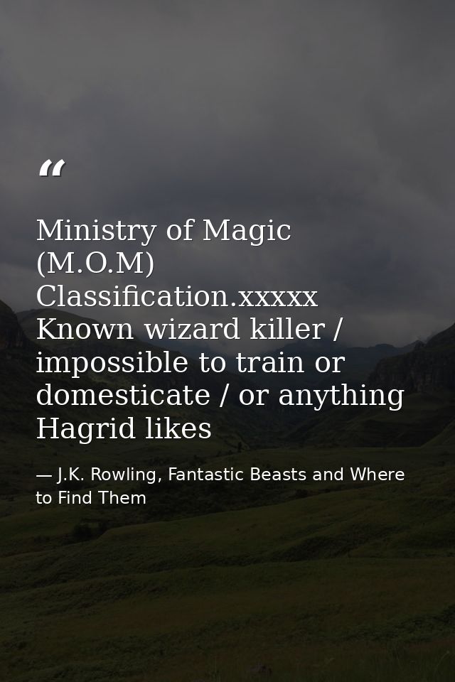 Ministry of Magic (M.O.M) Classification.xxxxx Known wizard killer / impossible to train or domesticate / or anything Ha — J.K. Rowling, Fantastic Beasts and Where to Find Them