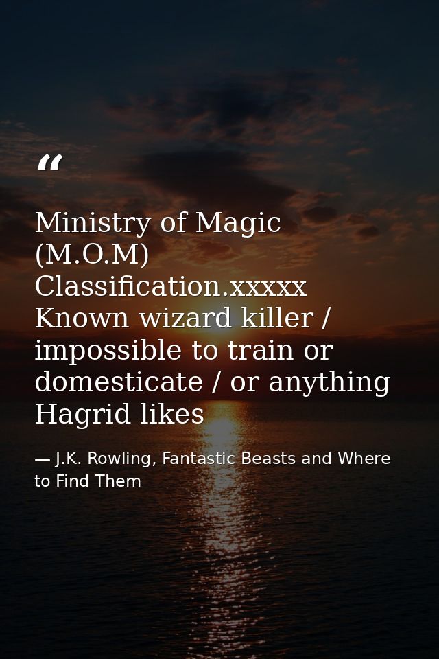 Ministry of Magic (M.O.M) Classification.xxxxx Known wizard killer / impossible to train or domesticate / or anything Ha — J.K. Rowling, Fantastic Beasts and Where to Find Them