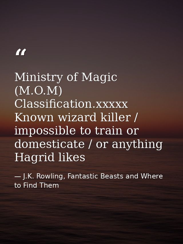 Ministry of Magic (M.O.M) Classification.xxxxx Known wizard killer / impossible to train or domesticate / or anything Ha — J.K. Rowling, Fantastic Beasts and Where to Find Them