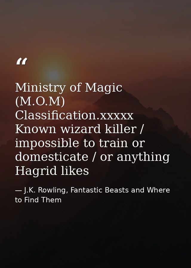 Ministry of Magic (M.O.M) Classification.xxxxx Known wizard killer / impossible to train or domesticate / or anything Ha — J.K. Rowling, Fantastic Beasts and Where to Find Them