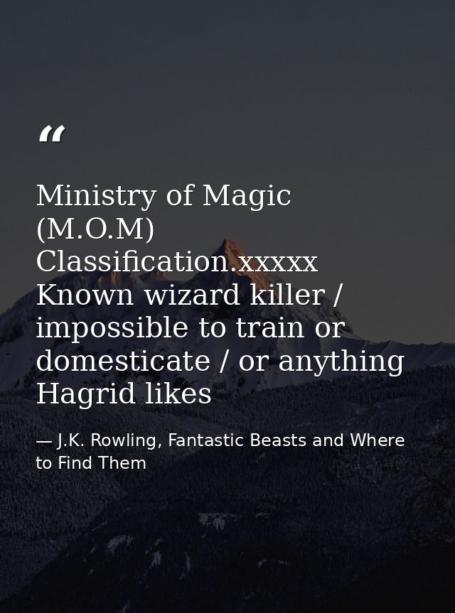 Ministry of Magic (M.O.M) Classification.xxxxx Known wizard killer / impossible to train or domesticate / or anything Ha — J.K. Rowling, Fantastic Beasts and Where to Find Them