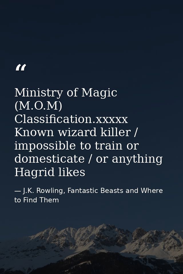 Ministry of Magic (M.O.M) Classification.xxxxx Known wizard killer / impossible to train or domesticate / or anything Ha — J.K. Rowling, Fantastic Beasts and Where to Find Them
