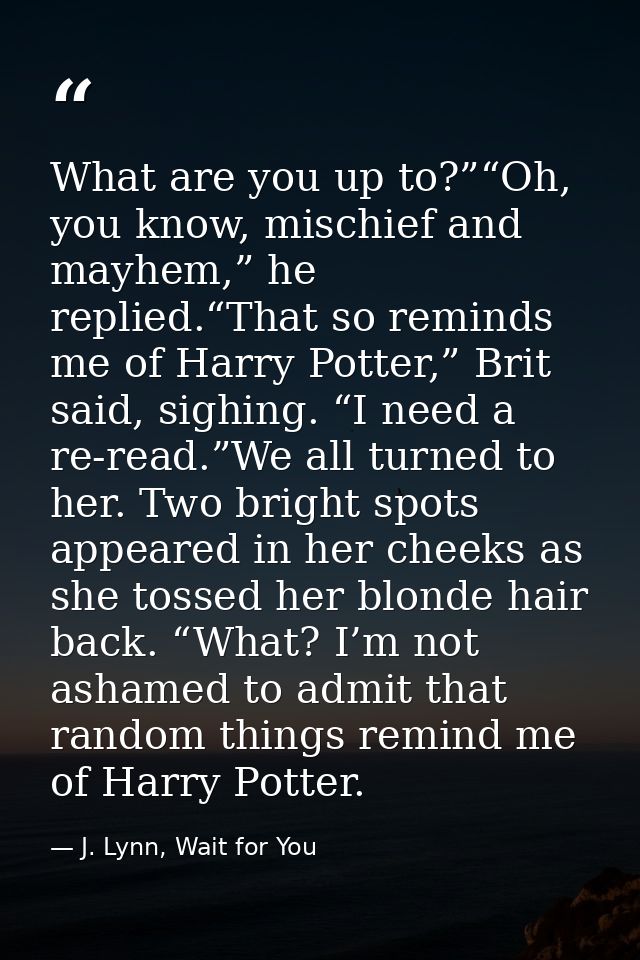 What are you up to?”“Oh, you know, mischief and mayhem,” he replied.“That so reminds me of Harry Potter,” Brit said, sig — J. Lynn, Wait for You