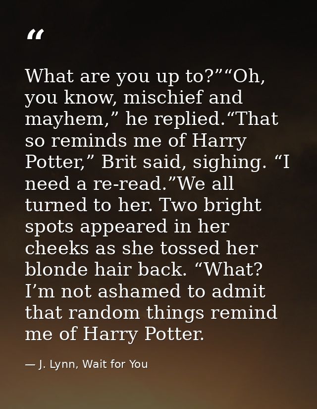 What are you up to?”“Oh, you know, mischief and mayhem,” he replied.“That so reminds me of Harry Potter,” Brit said, sig — J. Lynn, Wait for You