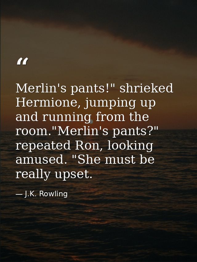 Merlin's pants!" shrieked Hermione, jumping up and running from the room."Merlin's pants?" repeated Ron, looking amused. — J.K. Rowling