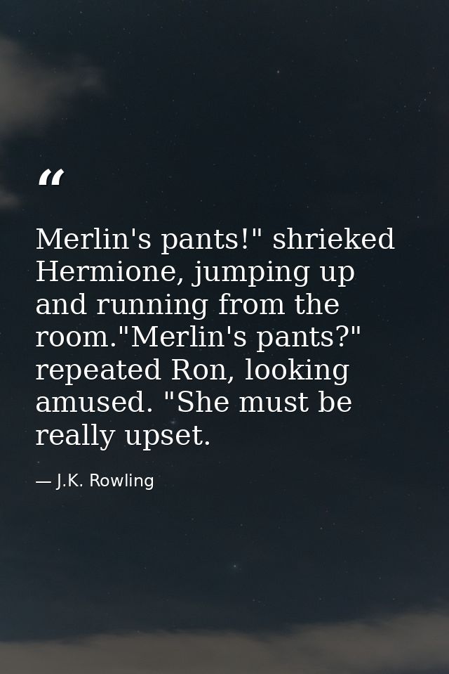 Merlin's pants!" shrieked Hermione, jumping up and running from the room."Merlin's pants?" repeated Ron, looking amused. — J.K. Rowling