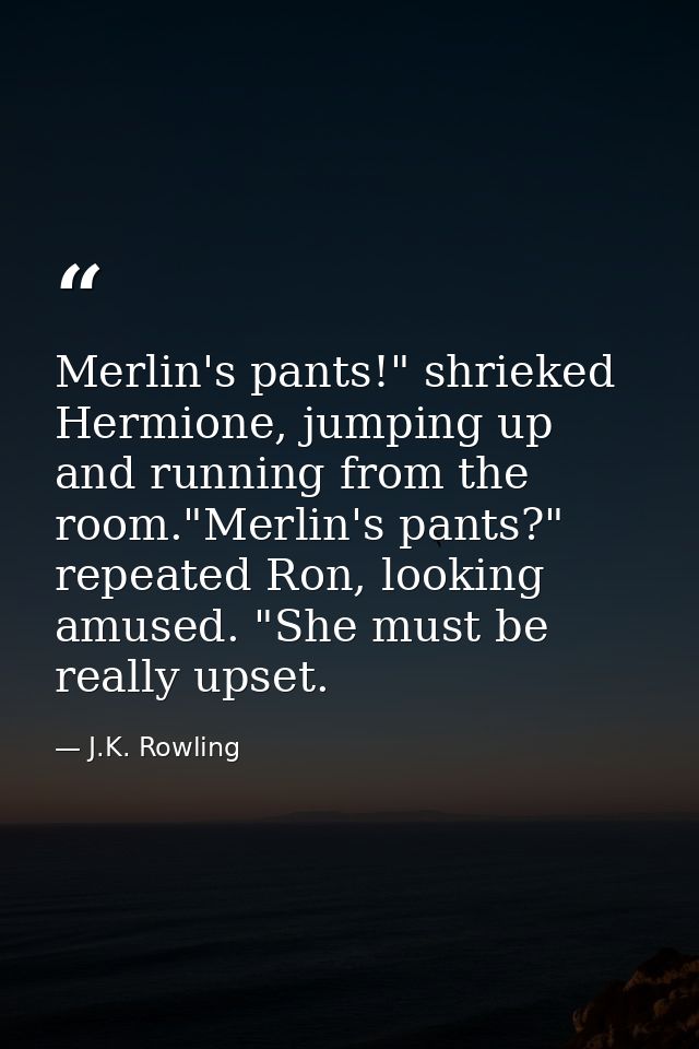 Merlin's pants!" shrieked Hermione, jumping up and running from the room."Merlin's pants?" repeated Ron, looking amused. — J.K. Rowling
