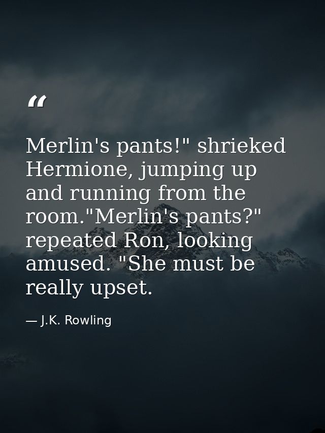Merlin's pants!" shrieked Hermione, jumping up and running from the room."Merlin's pants?" repeated Ron, looking amused. — J.K. Rowling