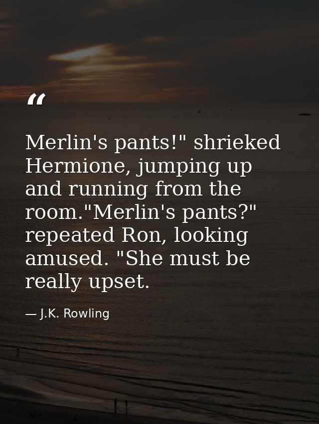 Merlin's pants!" shrieked Hermione, jumping up and running from the room."Merlin's pants?" repeated Ron, looking amused. — J.K. Rowling