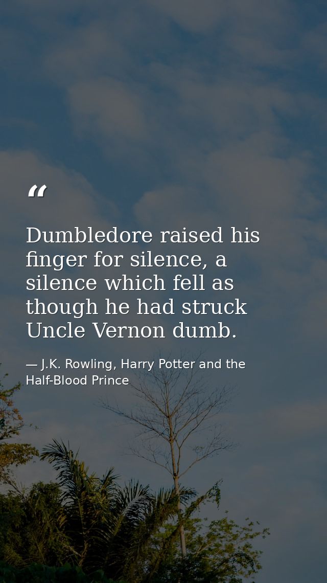 Dumbledore raised his finger for silence, a silence which fell as though he had struck Uncle Vernon dumb. — J.K. Rowling, Harry Potter and the Half-Blood Prince