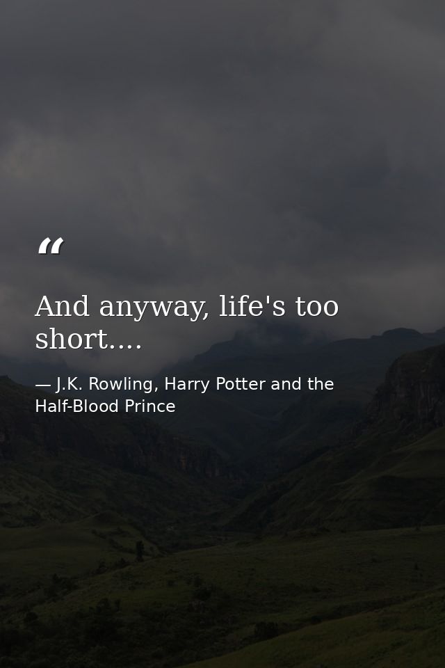 And anyway, life's too short.... — J.K. Rowling, Harry Potter and the Half-Blood Prince