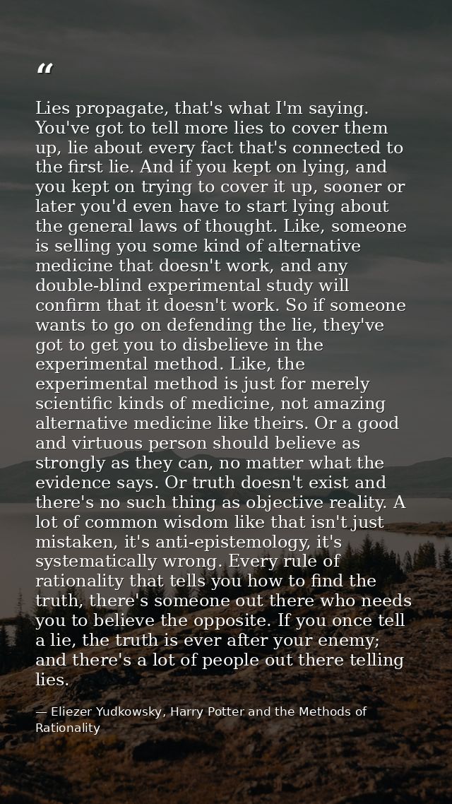 Lies propagate, that's what I'm saying. You've got to tell more lies to cover them up, lie about every fact that's conne — Eliezer Yudkowsky, Harry Potter and the Methods of Rationality