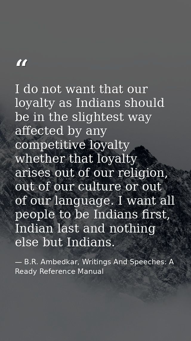 I do not want that our loyalty as Indians should be in the slightest way affected by any competitive loyalty whether tha — B.R. Ambedkar, Writings And Speeches: A Ready Reference Manual