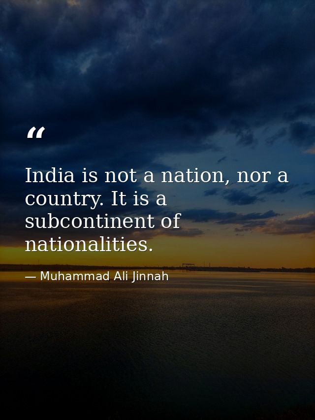 India is not a nation, nor a country. It is a subcontinent of nationalities. — Muhammad Ali Jinnah