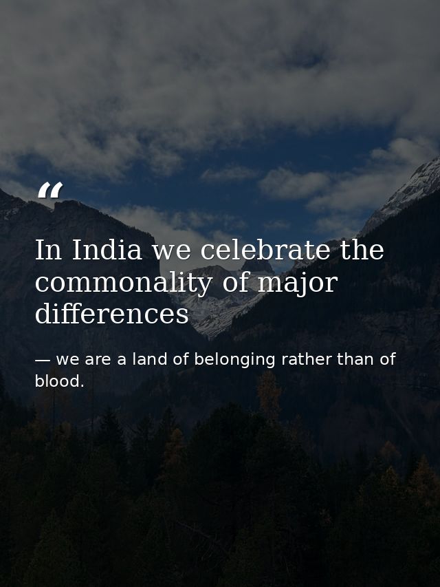 In India we celebrate the commonality of major differences — we are a land of belonging rather than of blood.