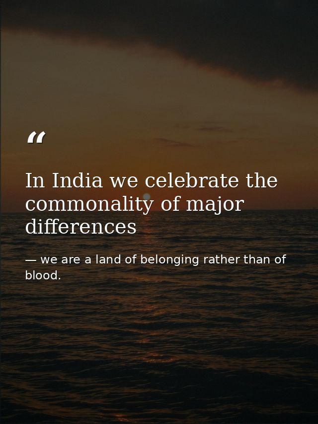 In India we celebrate the commonality of major differences — we are a land of belonging rather than of blood.