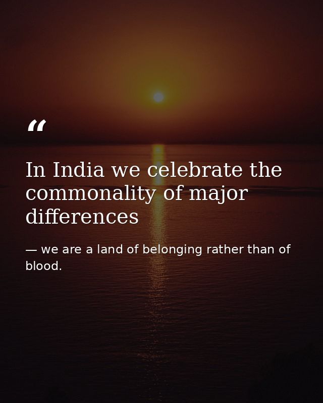 In India we celebrate the commonality of major differences — we are a land of belonging rather than of blood.