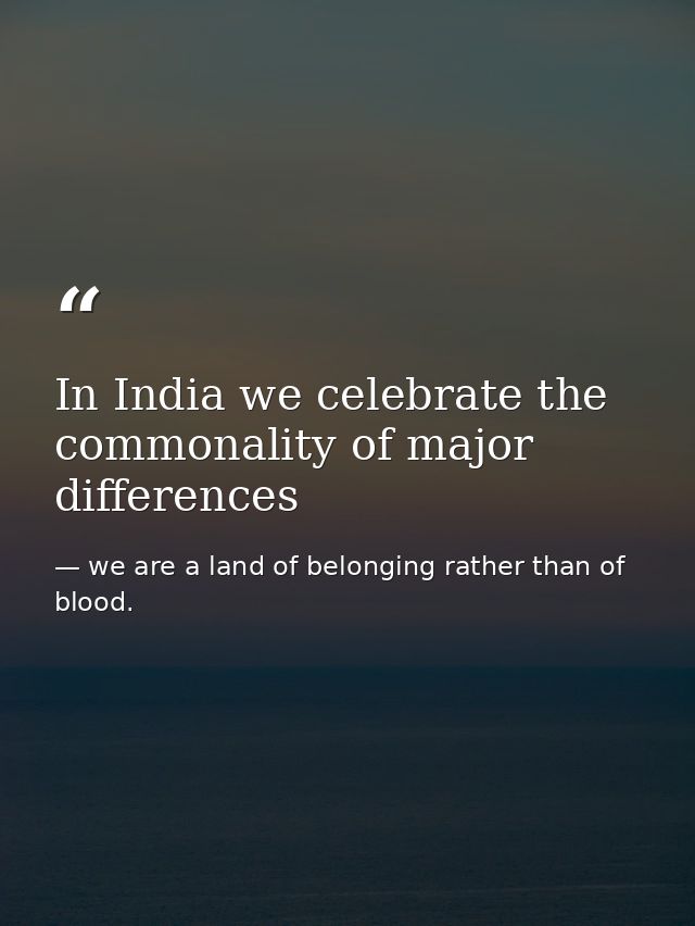 In India we celebrate the commonality of major differences — we are a land of belonging rather than of blood.