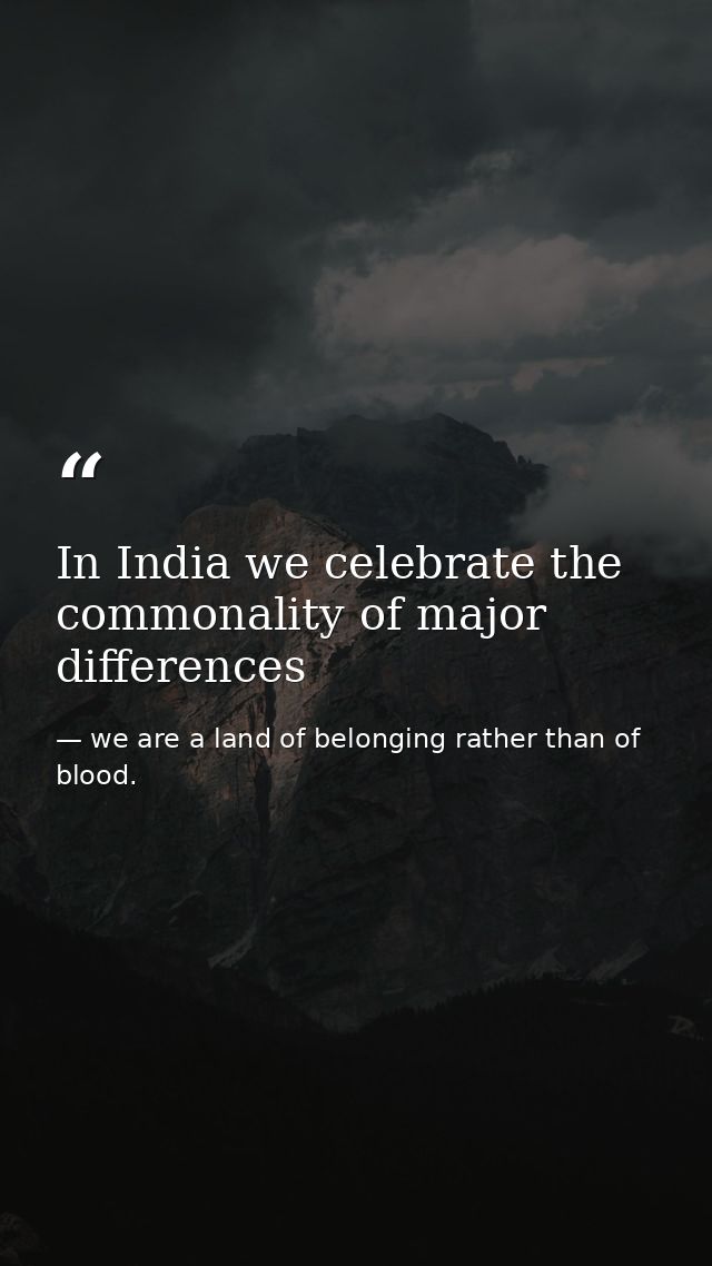 In India we celebrate the commonality of major differences — we are a land of belonging rather than of blood.
